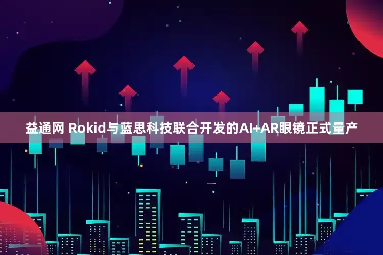益通网 Rokid与蓝思科技联合开发的AI+AR眼镜正式量产