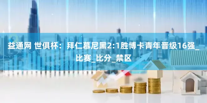 益通网 世俱杯：拜仁慕尼黑2:1胜博卡青年晋级16强_比赛_比分_禁区