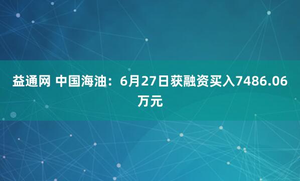 益通网 中国海油：6月27日获融资买入7486.06万元
