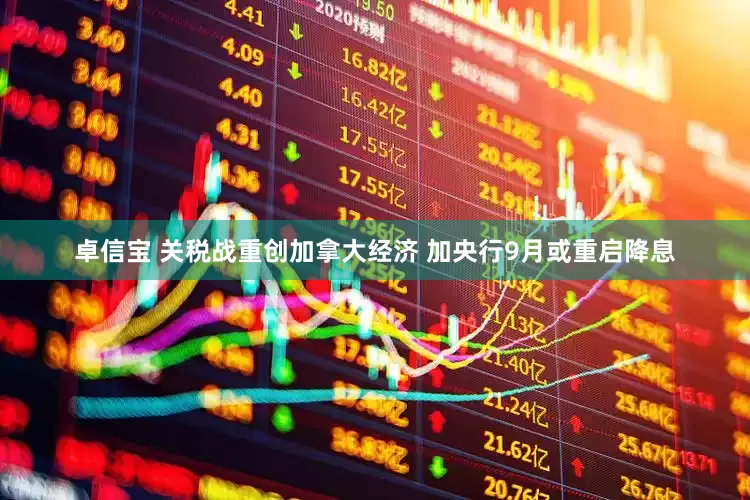 卓信宝 关税战重创加拿大经济 加央行9月或重启降息