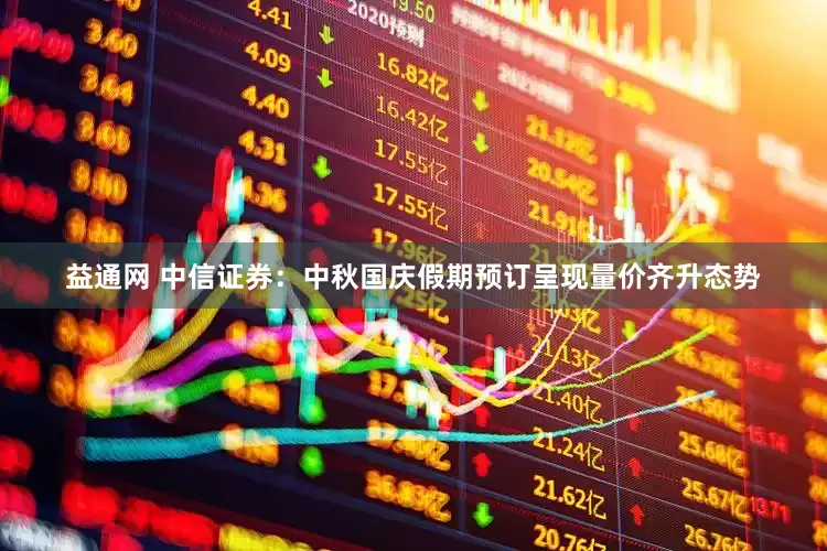 益通网 中信证券：中秋国庆假期预订呈现量价齐升态势
