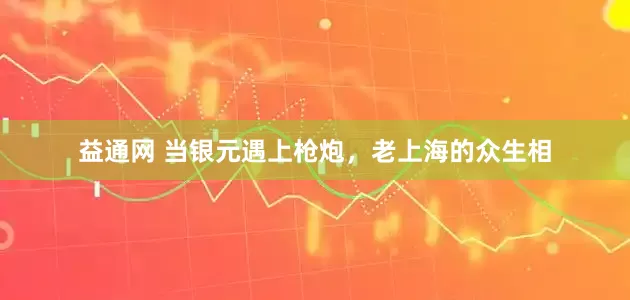 益通网 当银元遇上枪炮，老上海的众生相