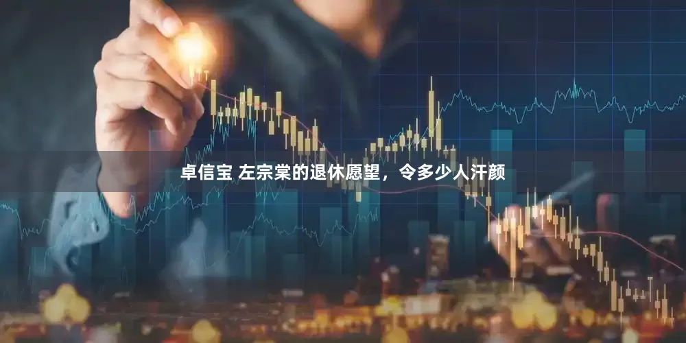 卓信宝 左宗棠的退休愿望，令多少人汗颜